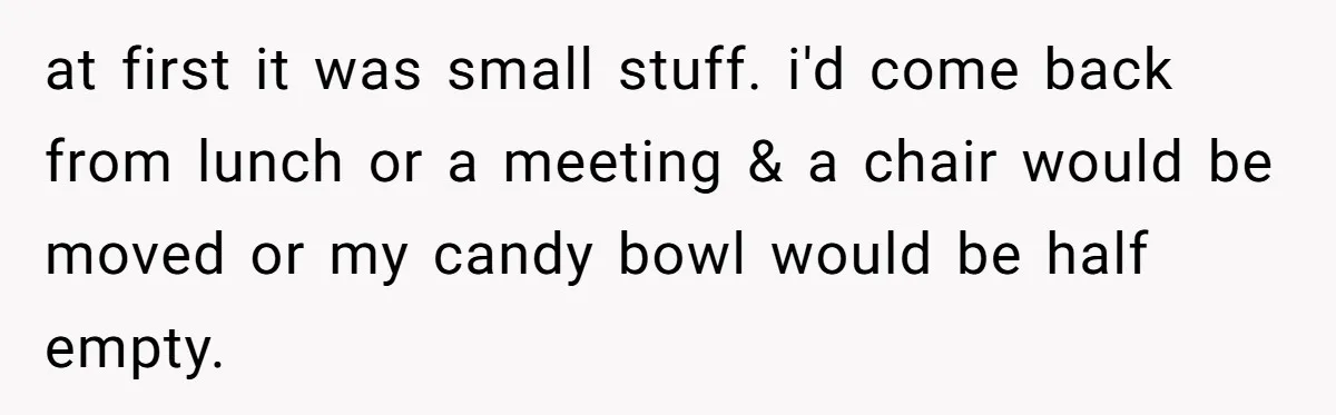 She Locked Her Office After Staff Treated It Like a Break Room, Now They’re Calling Her “Dramatic” at first it was small stuff. i'd come back from lunch or a meeting & a chair would be moved or my candy bowl would be half empty.