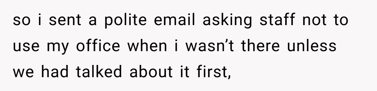She Locked Her Office After Staff Treated It Like a Break Room, Now They’re Calling Her “Dramatic” so i sent a polite email asking staff not to use my office when i wasn’t there unless we had talked about it first,