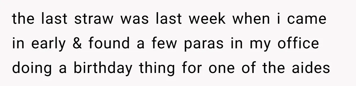 She Locked Her Office After Staff Treated It Like a Break Room, Now They’re Calling Her “Dramatic” the last straw was last week when i came in early & found a few paras in my office doing a birthday thing for one of the aides