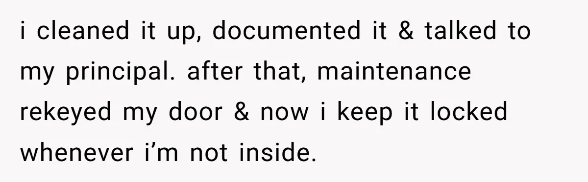 She Locked Her Office After Staff Treated It Like a Break Room, Now They’re Calling Her “Dramatic” i cleaned it up, documented it & talked to my principal. after that, maintenance rekeyed my door & now i keep it locked whenever i’m not inside.
