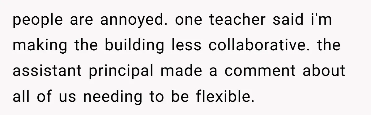 She Locked Her Office After Staff Treated It Like a Break Room, Now They’re Calling Her “Dramatic” people are annoyed. one teacher said i'm making the building less collaborative. the assistant principal made a comment about all of us needing to be flexible.