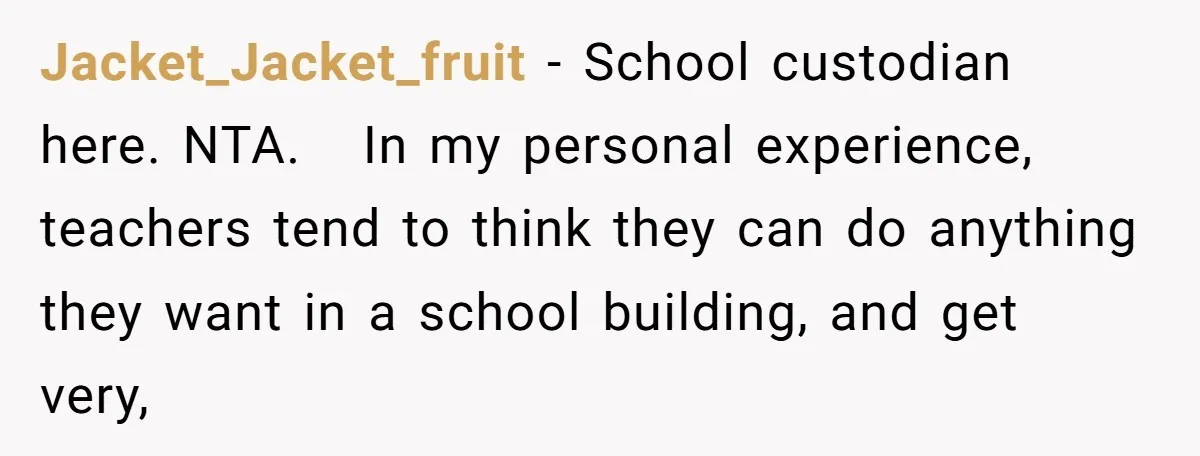 She Locked Her Office After Staff Treated It Like a Break Room, Now They’re Calling Her “Dramatic” Jacket_Jacket_fruit − School custodian here. NTA. In my personal experience, teachers tend to think they can do anything they want in a school building, and get very,