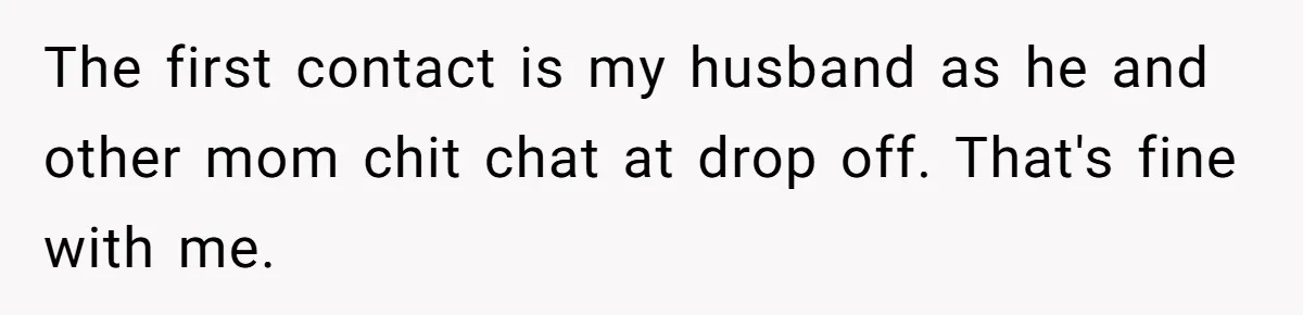 A Daycare Friendship Took an Unexpected Turn, and One Mom Isn’t Sure Where to Draw the Line The first contact is my husband as he and other mom chit chat at drop off. That's fine with me.