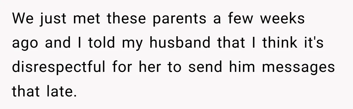 A Daycare Friendship Took an Unexpected Turn, and One Mom Isn’t Sure Where to Draw the Line We just met these parents a few weeks ago and I told my husband that I think it's disrespectful for her to send him messages that late.