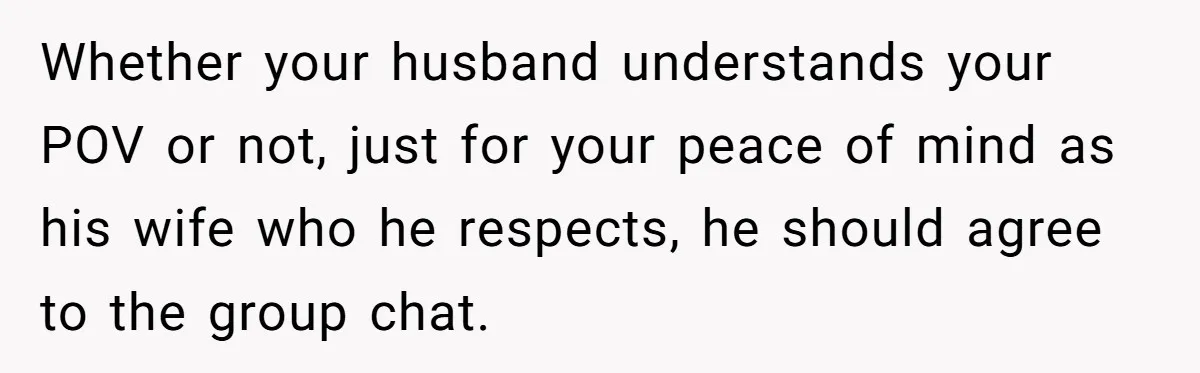 A Daycare Friendship Took an Unexpected Turn, and One Mom Isn’t Sure Where to Draw the Line Whether your husband understands your POV or not, just for your peace of mind as his wife who he respects, he should agree to the group chat.