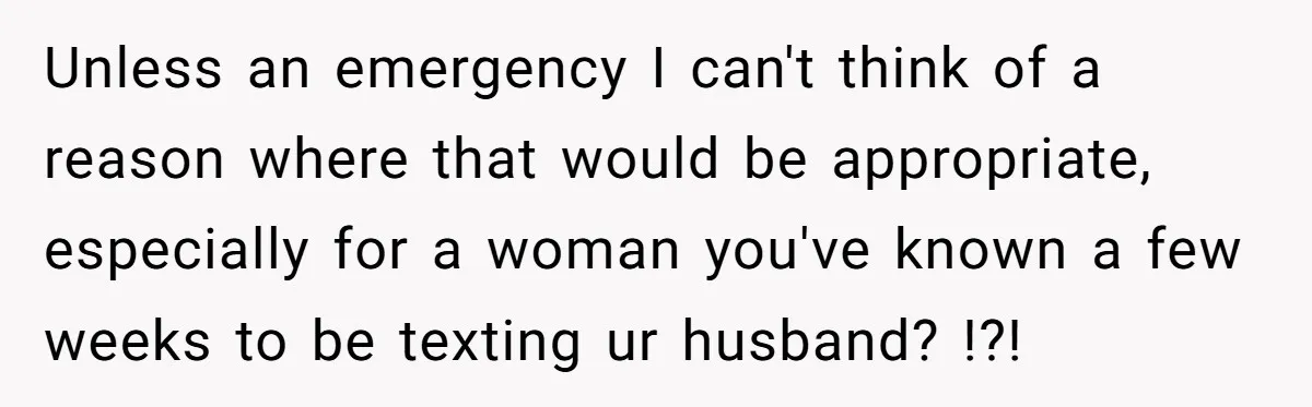 A Daycare Friendship Took an Unexpected Turn, and One Mom Isn’t Sure Where to Draw the Line Unless an emergency I can't think of a reason where that would be appropriate, especially for a woman you've known a few weeks to be texting ur husband? !?!