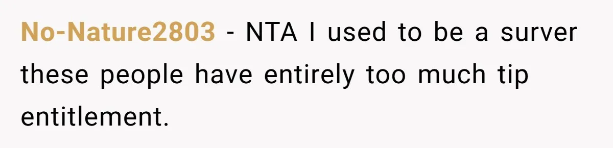 Woman Refuses To Tip Waiter Who Disappears After Taking Her Order, Now Her Friends Are Mad No-Nature2803 − NTA I used to be a surver these people have entirely too much tip entitlement.