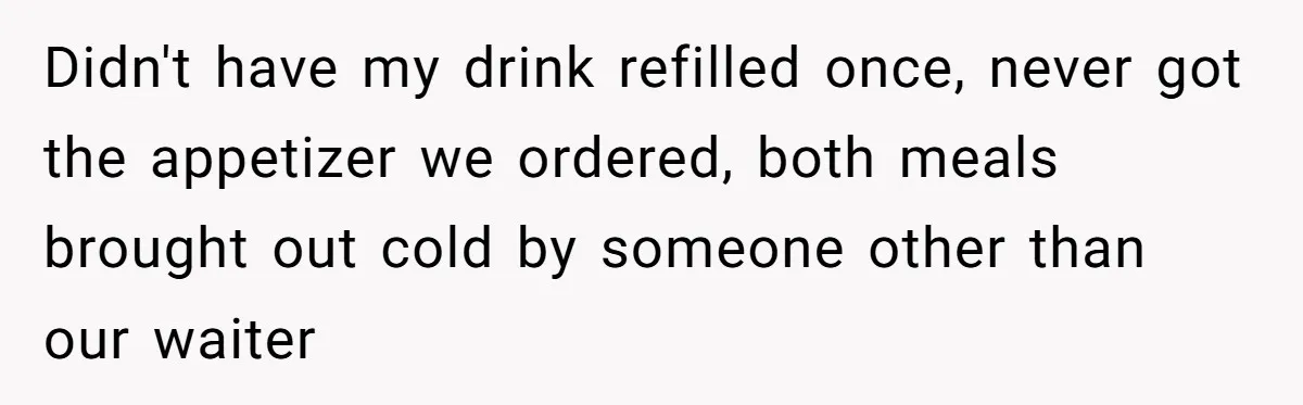 Woman Refuses To Tip Waiter Who Disappears After Taking Her Order, Now Her Friends Are Mad Didn't have my drink refilled once, never got the appetizer we ordered, both meals brought out cold by someone other than our waiter
