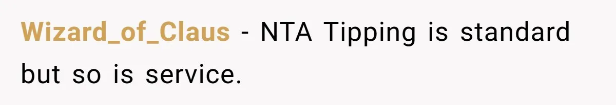 Woman Refuses To Tip Waiter Who Disappears After Taking Her Order, Now Her Friends Are Mad Wizard_of_Claus − NTA Tipping is standard but so is service.