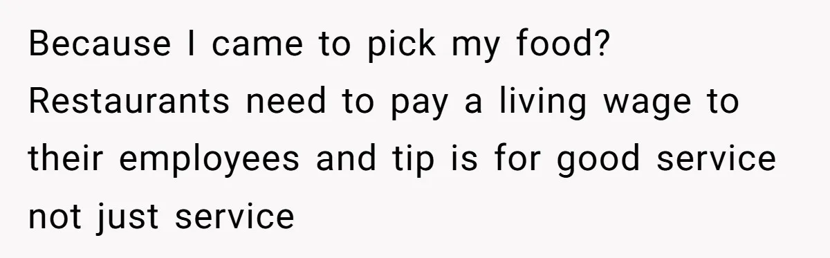 Woman Refuses To Tip Waiter Who Disappears After Taking Her Order, Now Her Friends Are Mad Because I came to pick my food? Restaurants need to pay a living wage to their employees and tip is for good service not just service