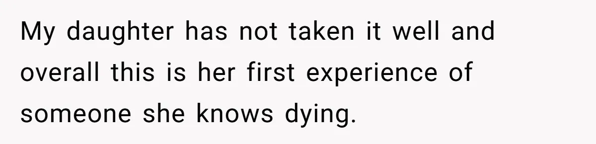 He Told His Wife She Failed as a Parent When She Refused to Take Their Daughter to a Funeral, and Now Their Marriage Is on Edge My daughter has not taken it well and overall this is her first experience of someone she knows dying.