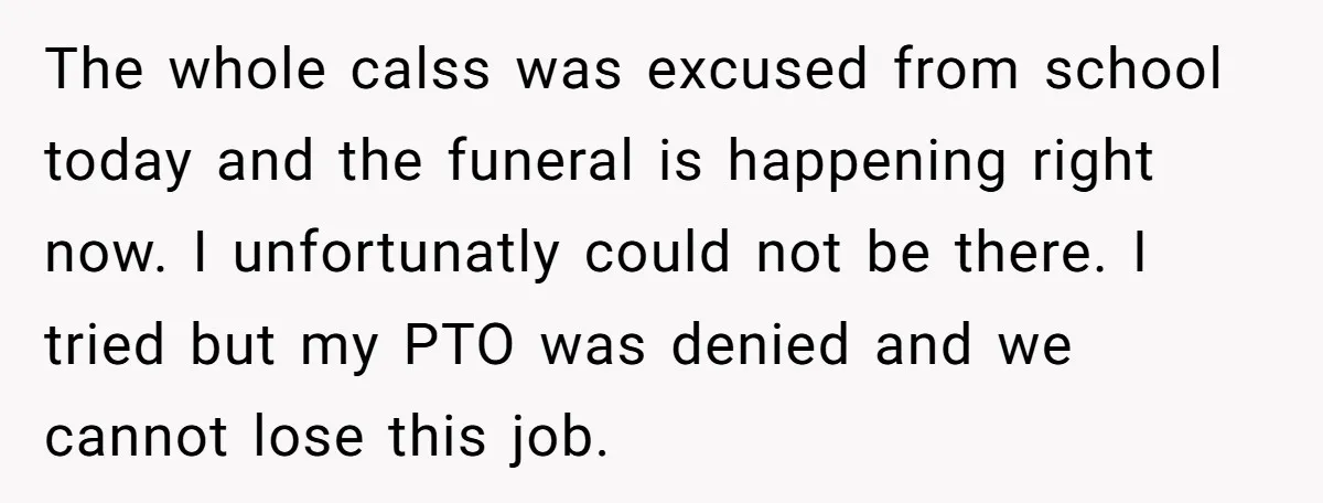 He Told His Wife She Failed as a Parent When She Refused to Take Their Daughter to a Funeral, and Now Their Marriage Is on Edge The whole calss was excused from school today and the funeral is happening right now. I unfortunatly could not be there. I tried but my PTO was denied and we...