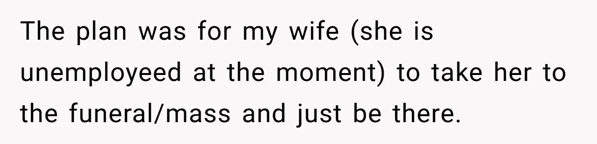 He Told His Wife She Failed as a Parent When She Refused to Take Their Daughter to a Funeral, and Now Their Marriage Is on Edge The plan was for my wife (she is unemployeed at the moment) to take her to the funeral/mass and just be there.