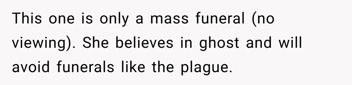 He Told His Wife She Failed as a Parent When She Refused to Take Their Daughter to a Funeral, and Now Their Marriage Is on Edge This one is only a mass funeral (no viewing). She believes in ghost and will avoid funerals like the plague.