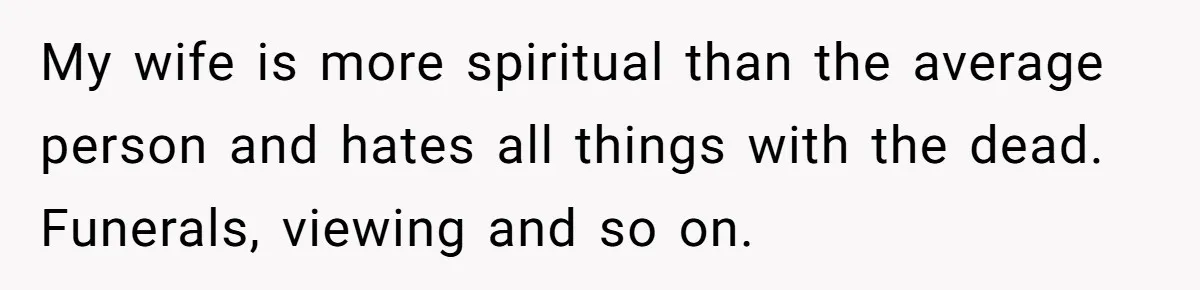 He Told His Wife She Failed as a Parent When She Refused to Take Their Daughter to a Funeral, and Now Their Marriage Is on Edge My wife is more spiritual than the average person and hates all things with the dead. Funerals, viewing and so on.