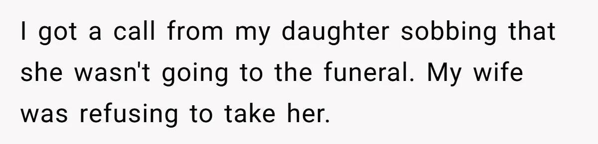 He Told His Wife She Failed as a Parent When She Refused to Take Their Daughter to a Funeral, and Now Their Marriage Is on Edge I got a call from my daughter sobbing that she wasn't going to the funeral. My wife was refusing to take her.