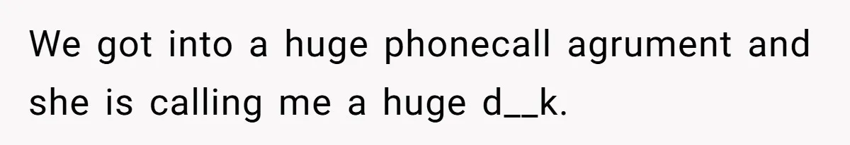 He Told His Wife She Failed as a Parent When She Refused to Take Their Daughter to a Funeral, and Now Their Marriage Is on Edge We got into a huge phonecall agrument and she is calling me a huge d__k.