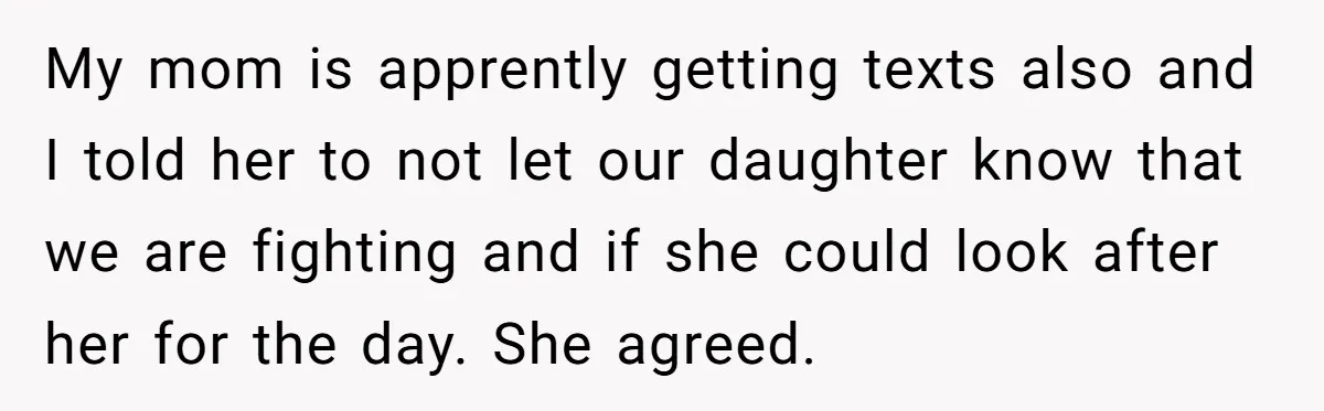 He Told His Wife She Failed as a Parent When She Refused to Take Their Daughter to a Funeral, and Now Their Marriage Is on Edge My mom is apprently getting texts also and I told her to not let our daughter know that we are fighting and if she could look after her for the...