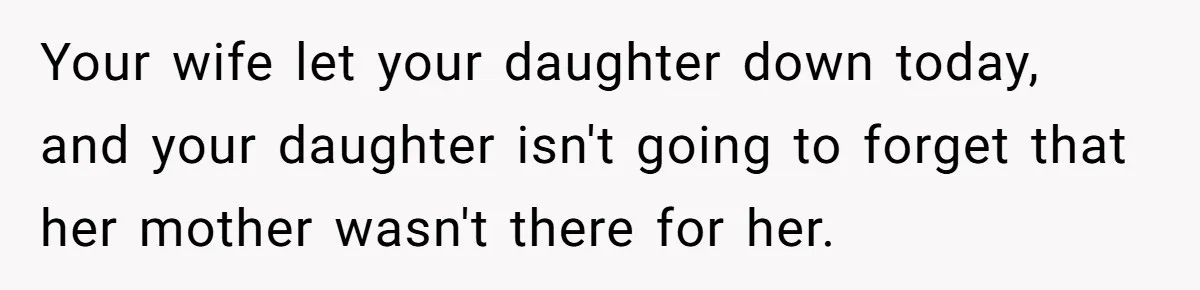 He Told His Wife She Failed as a Parent When She Refused to Take Their Daughter to a Funeral, and Now Their Marriage Is on Edge Your wife let your daughter down today, and your daughter isn't going to forget that her mother wasn't there for her.