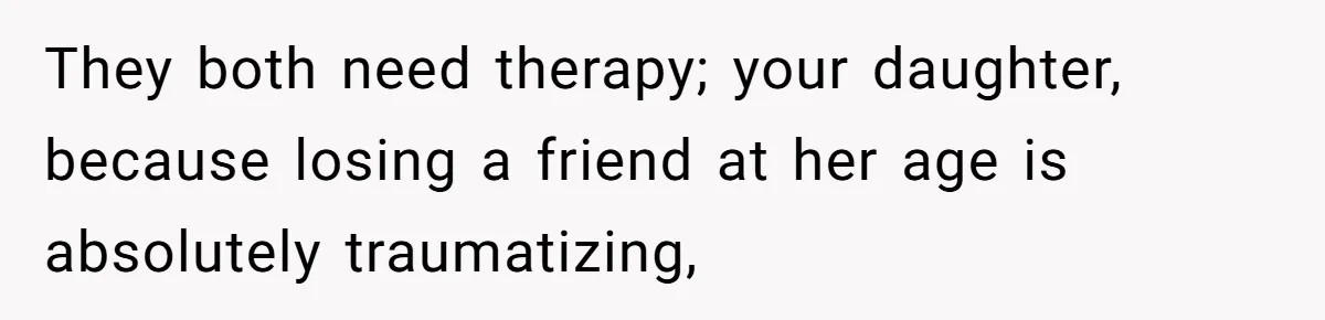 He Told His Wife She Failed as a Parent When She Refused to Take Their Daughter to a Funeral, and Now Their Marriage Is on Edge They both need therapy; your daughter, because losing a friend at her age is absolutely traumatizing,