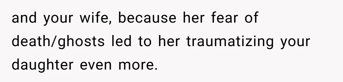 He Told His Wife She Failed as a Parent When She Refused to Take Their Daughter to a Funeral, and Now Their Marriage Is on Edge and your wife, because her fear of death/ghosts led to her traumatizing your daughter even more.