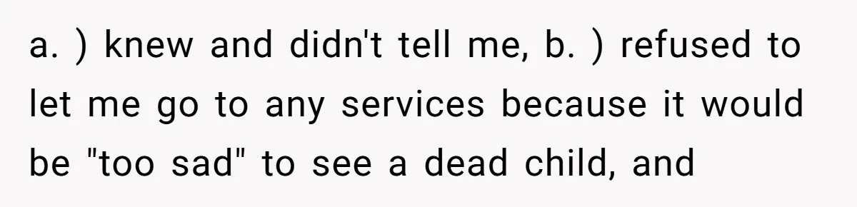 He Told His Wife She Failed as a Parent When She Refused to Take Their Daughter to a Funeral, and Now Their Marriage Is on Edge a. ) knew and didn't tell me, b. ) refused to let me go to any services because it would be "too sad" to see a dead child, and