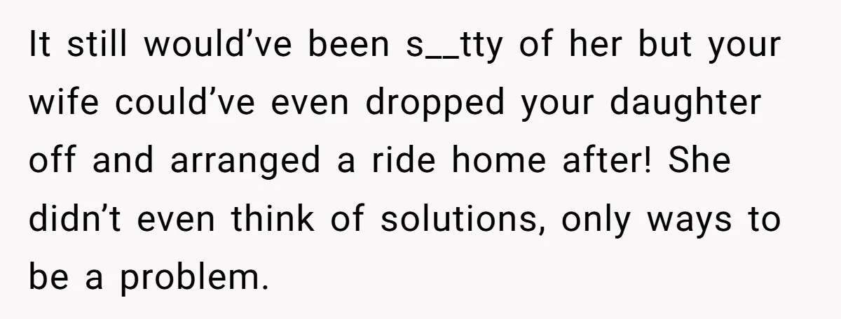 He Told His Wife She Failed as a Parent When She Refused to Take Their Daughter to a Funeral, and Now Their Marriage Is on Edge It still would’ve been s__tty of her but your wife could’ve even dropped your daughter off and arranged a ride home after! She didn’t even think of solutions, only ways...