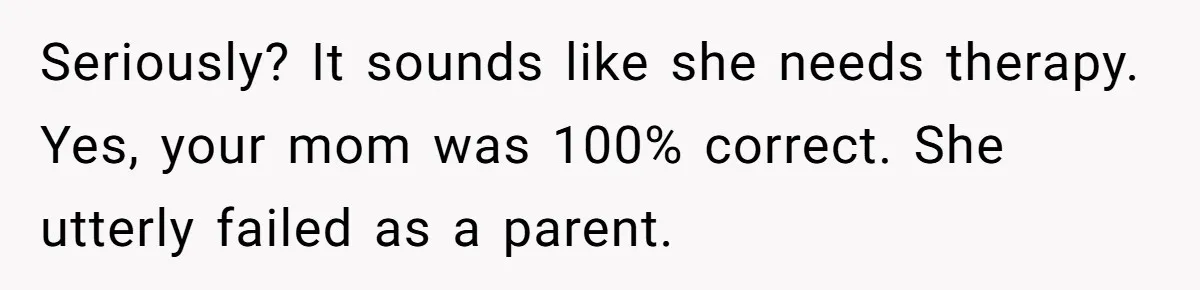 He Told His Wife She Failed as a Parent When She Refused to Take Their Daughter to a Funeral, and Now Their Marriage Is on Edge Seriously? It sounds like she needs therapy. Yes, your mom was 100% correct. She utterly failed as a parent.