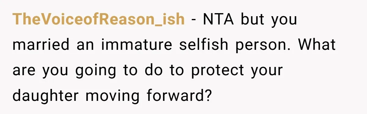 He Told His Wife She Failed as a Parent When She Refused to Take Their Daughter to a Funeral, and Now Their Marriage Is on Edge TheVoiceofReason_ish − NTA but you married an immature selfish person. What are you going to do to protect your daughter moving forward?