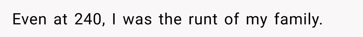 Even at 240, I was the runt of my family.