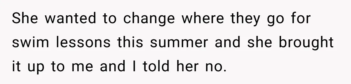 Ex’s New Wife Demands Equal Say In Parenting, Woman Says ‘No’ And Stands Her Ground She wanted to change where they go for swim lessons this summer and she brought it up to me and I told her no.