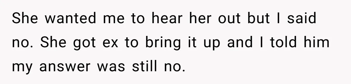 Ex’s New Wife Demands Equal Say In Parenting, Woman Says ‘No’ And Stands Her Ground She wanted me to hear her out but I said no. She got ex to bring it up and I told him my answer was still no.