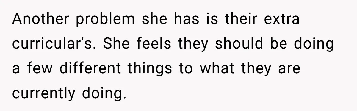 Ex’s New Wife Demands Equal Say In Parenting, Woman Says ‘No’ And Stands Her Ground Another problem she has is their extra curricular's. She feels they should be doing a few different things to what they are currently doing.