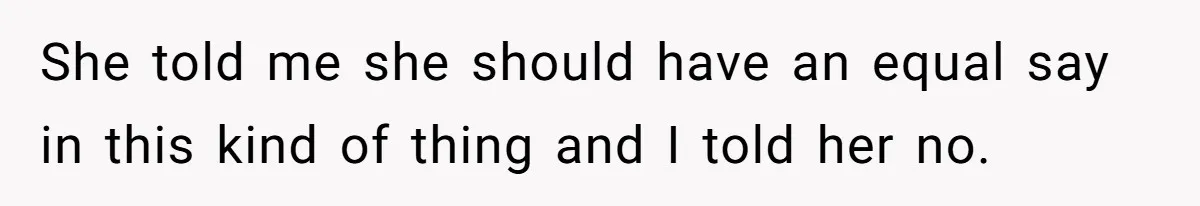 Ex’s New Wife Demands Equal Say In Parenting, Woman Says ‘No’ And Stands Her Ground She told me she should have an equal say in this kind of thing and I told her no.