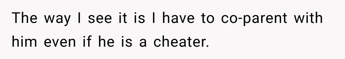 Ex’s New Wife Demands Equal Say In Parenting, Woman Says ‘No’ And Stands Her Ground The way I see it is I have to co-parent with him even if he is a cheater.