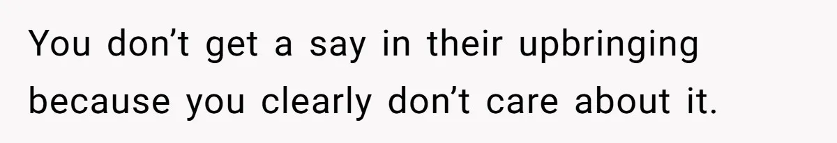 Ex’s New Wife Demands Equal Say In Parenting, Woman Says ‘No’ And Stands Her Ground You don’t get a say in their upbringing because you clearly don’t care about it.