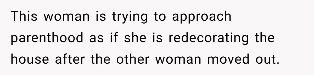 Ex’s New Wife Demands Equal Say In Parenting, Woman Says ‘No’ And Stands Her Ground This woman is trying to approach parenthood as if she is redecorating the house after the other woman moved out.