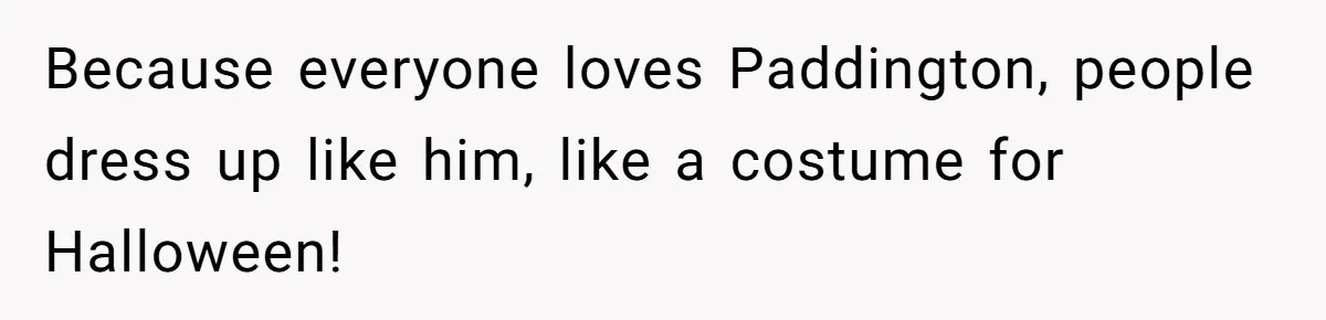 She Told Her Niece Paddington Wasn’t Real, and It Sparked a Family Rift Because everyone loves Paddington, people dress up like him, like a costume for Halloween!
