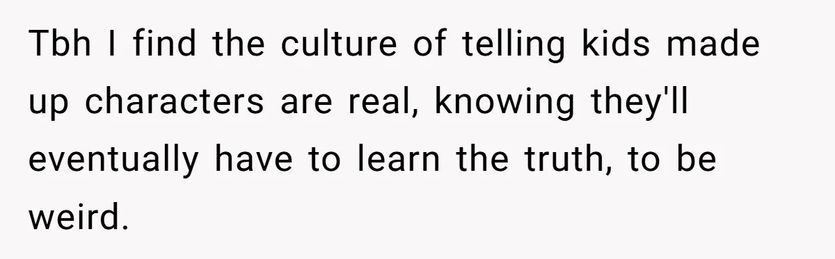 She Told Her Niece Paddington Wasn’t Real, and It Sparked a Family Rift Tbh I find the culture of telling kids made up characters are real, knowing they'll eventually have to learn the truth, to be weird.