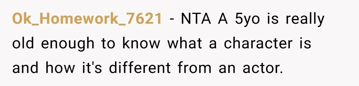 She Told Her Niece Paddington Wasn’t Real, and It Sparked a Family Rift Ok_Homework_7621 − NTA A 5yo is really old enough to know what a character is and how it's different from an actor.
