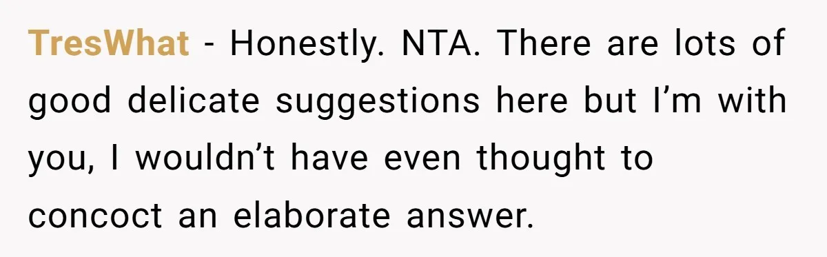 She Told Her Niece Paddington Wasn’t Real, and It Sparked a Family Rift TresWhat − Honestly. NTA. There are lots of good delicate suggestions here but I’m with you, I wouldn’t have even thought to concoct an elaborate answer.