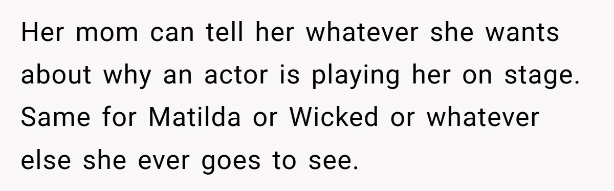 She Told Her Niece Paddington Wasn’t Real, and It Sparked a Family Rift Her mom can tell her whatever she wants about why an actor is playing her on stage. Same for Matilda or Wicked or whatever else she ever goes to see.