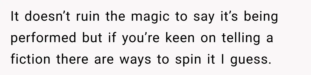 She Told Her Niece Paddington Wasn’t Real, and It Sparked a Family Rift It doesn’t ruin the magic to say it’s being performed but if you’re keen on telling a fiction there are ways to spin it I guess.