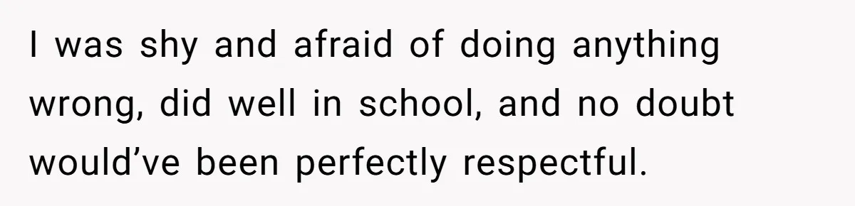 Dad Overlooks Daughter All Her Childhood, Somehow Suddenly Wants Her At Anniversary Party I was shy and afraid of doing anything wrong, did well in school, and no doubt would’ve been perfectly respectful.