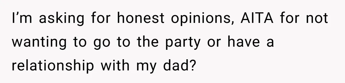 Dad Overlooks Daughter All Her Childhood, Somehow Suddenly Wants Her At Anniversary Party I’m asking for honest opinions, AITA for not wanting to go to the party or have a relationship with my dad?