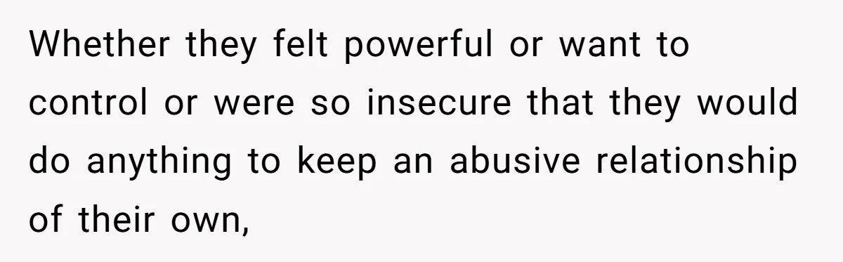 Dad Overlooks Daughter All Her Childhood, Somehow Suddenly Wants Her At Anniversary Party Whether they felt powerful or want to control or were so insecure that they would do anything to keep an abusive relationship of their own,