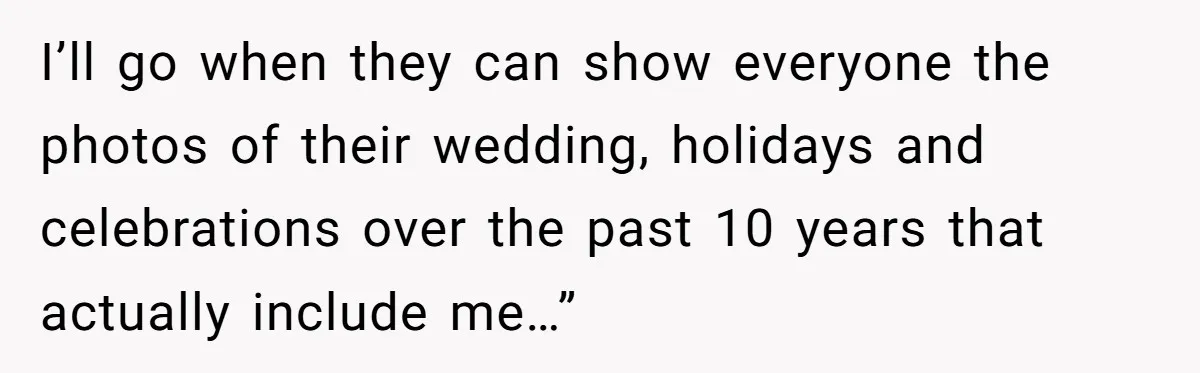 Dad Overlooks Daughter All Her Childhood, Somehow Suddenly Wants Her At Anniversary Party I’ll go when they can show everyone the photos of their wedding, holidays and celebrations over the past 10 years that actually include me…”