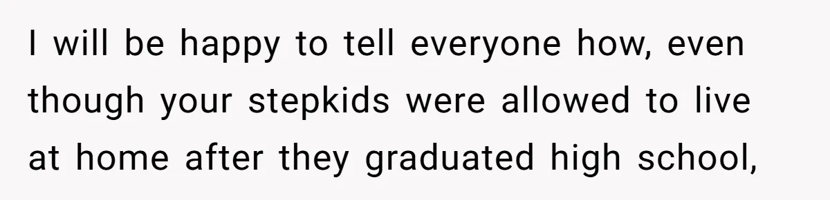 Dad Overlooks Daughter All Her Childhood, Somehow Suddenly Wants Her At Anniversary Party I will be happy to tell everyone how, even though your stepkids were allowed to live at home after they graduated high school,