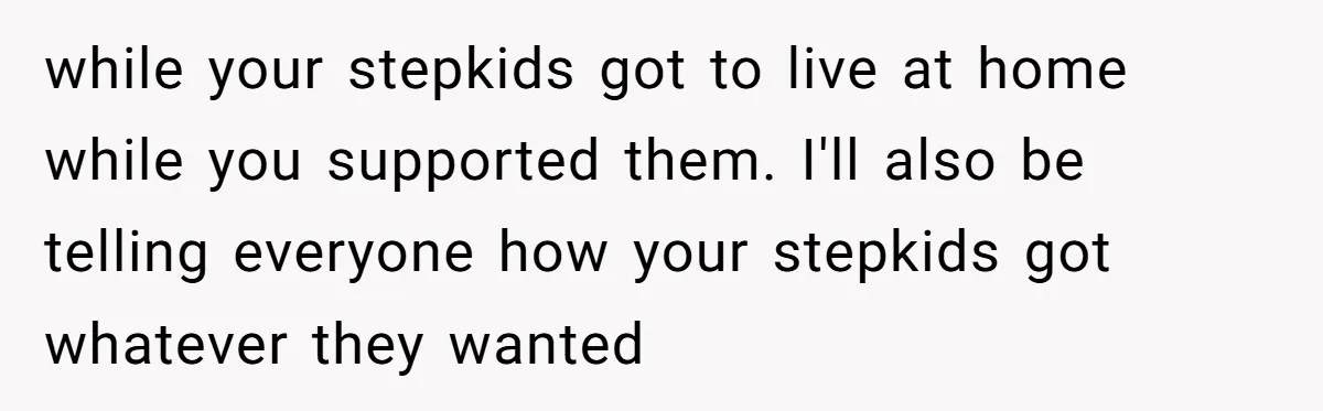 Dad Overlooks Daughter All Her Childhood, Somehow Suddenly Wants Her At Anniversary Party while your stepkids got to live at home while you supported them. I'll also be telling everyone how your stepkids got whatever they wanted