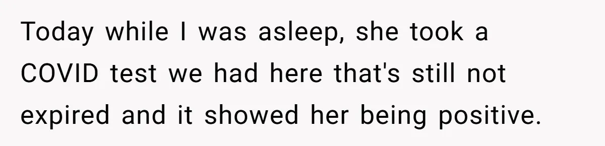 Today while I was asleep, she took a COVID test we had here that's still not expired and it showed her being positive.